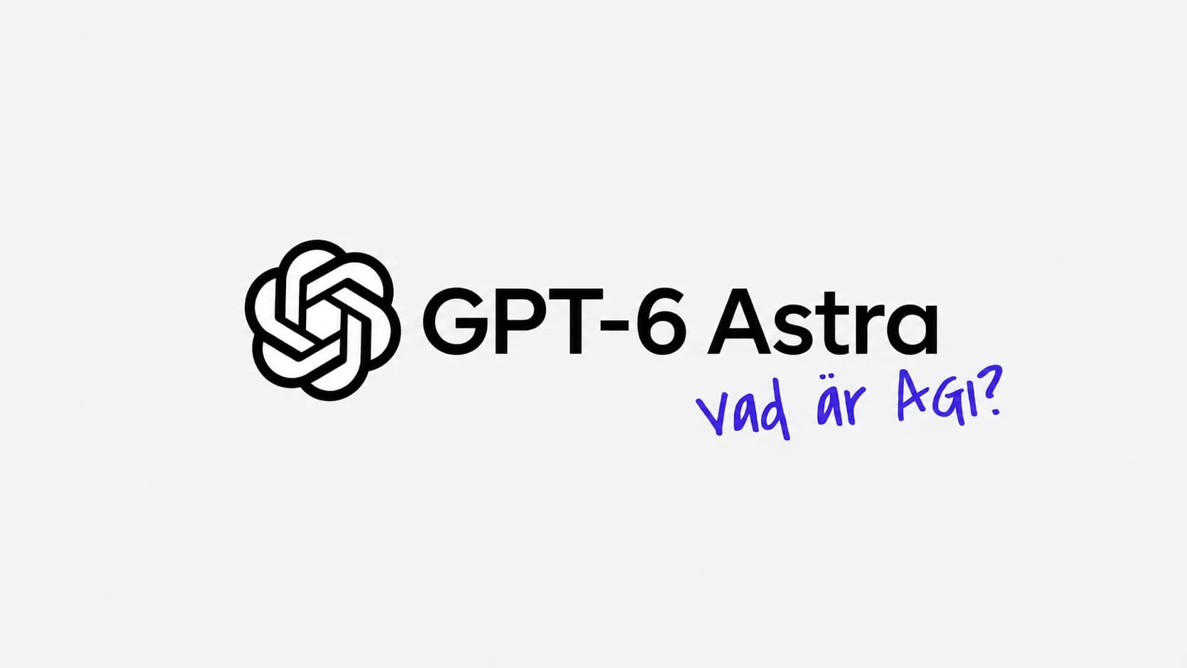 OpenAI-symbolen och texten ”GPT-6 Astra” i svart, med den blå handskrivna frågan ”Vad är AGI?” på ljusgrå bakgrund.